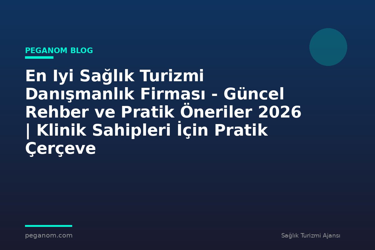 En Iyi Sağlık Turizmi Danışmanlık Firması - Güncel Rehber ve Pratik Öneriler 2026 | Klinik Sahipleri İçin Pratik Çerçeve