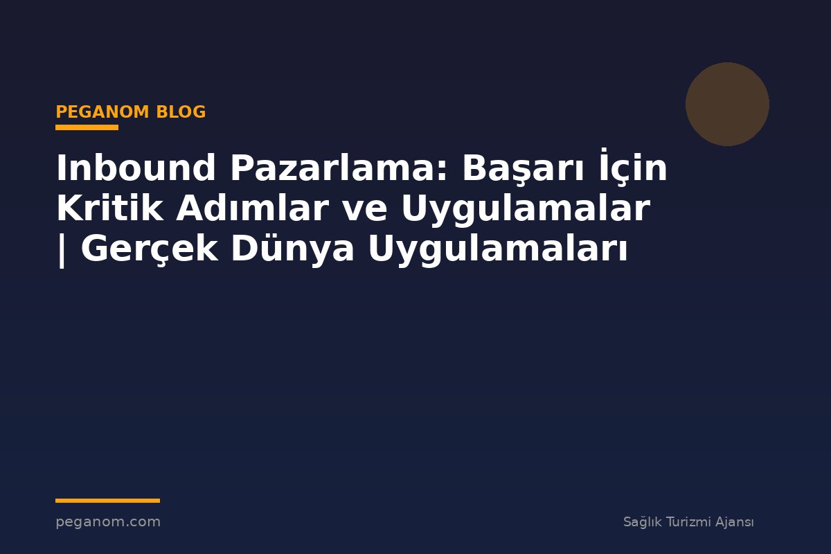 Inbound Pazarlama: Başarı İçin Kritik Adımlar ve Uygulamalar | Gerçek Dünya Uygulamaları