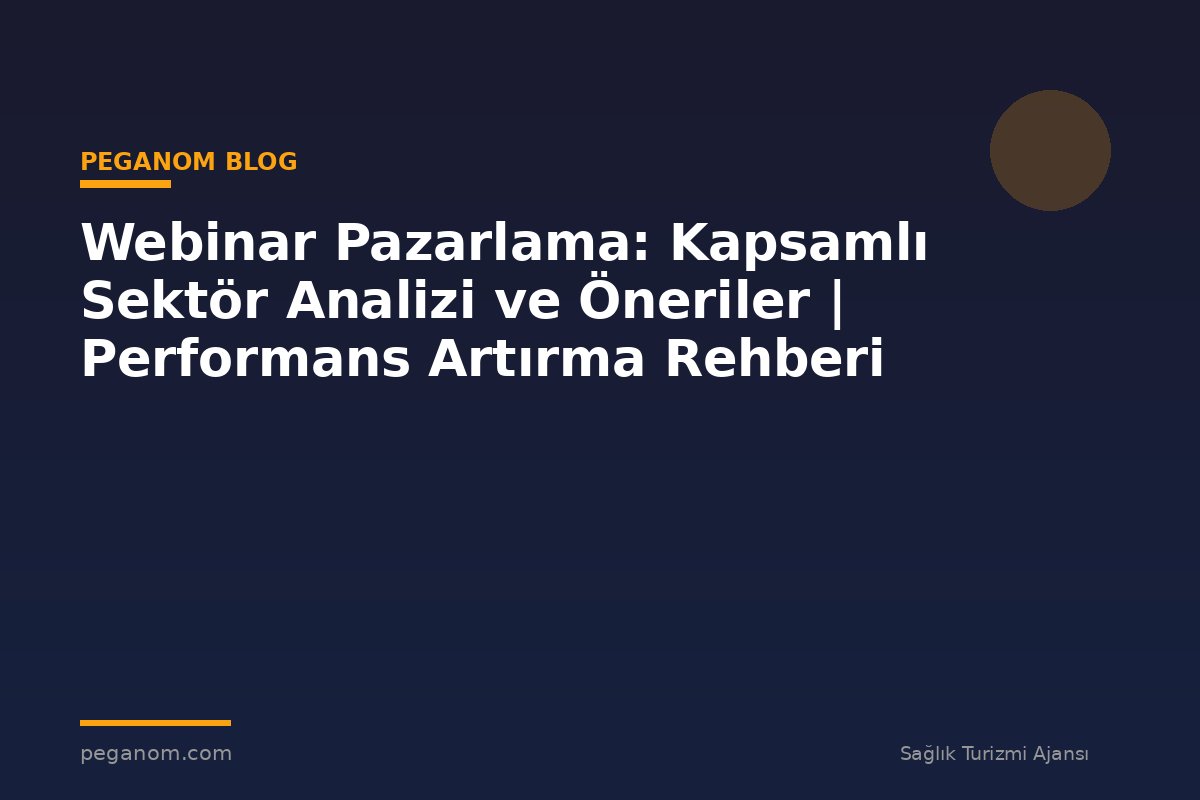 Webinar Pazarlama: Kapsamlı Sektör Analizi ve Öneriler | Performans Artırma Rehberi