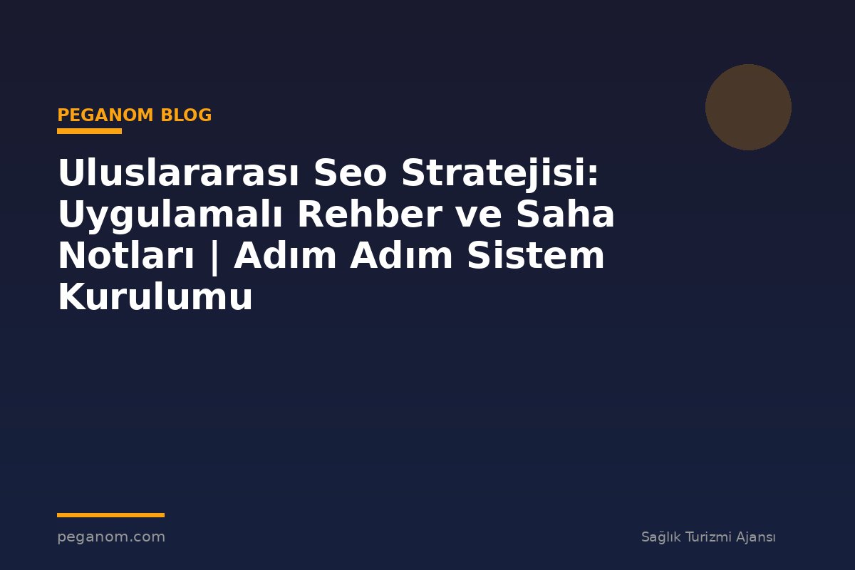 Uluslararası Seo Stratejisi: Uygulamalı Rehber ve Saha Notları | Adım Adım Sistem Kurulumu