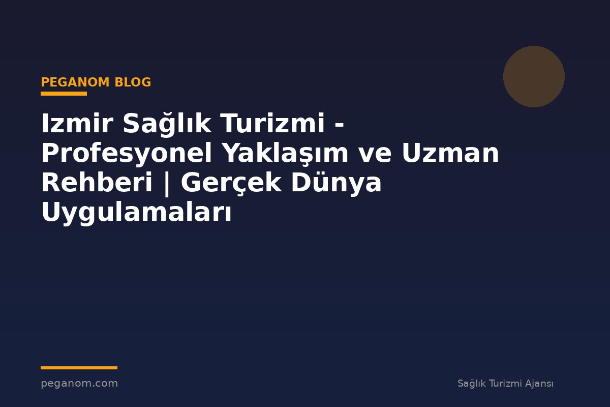 Izmir Sağlık Turizmi - Profesyonel Yaklaşım ve Uzman Rehberi | Gerçek Dünya Uygulamaları