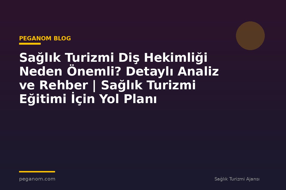 Sağlık Turizmi Diş Hekimliği Neden Önemli? Detaylı Analiz ve Rehber | Sağlık Turizmi Eğitimi İçin Yol Planı