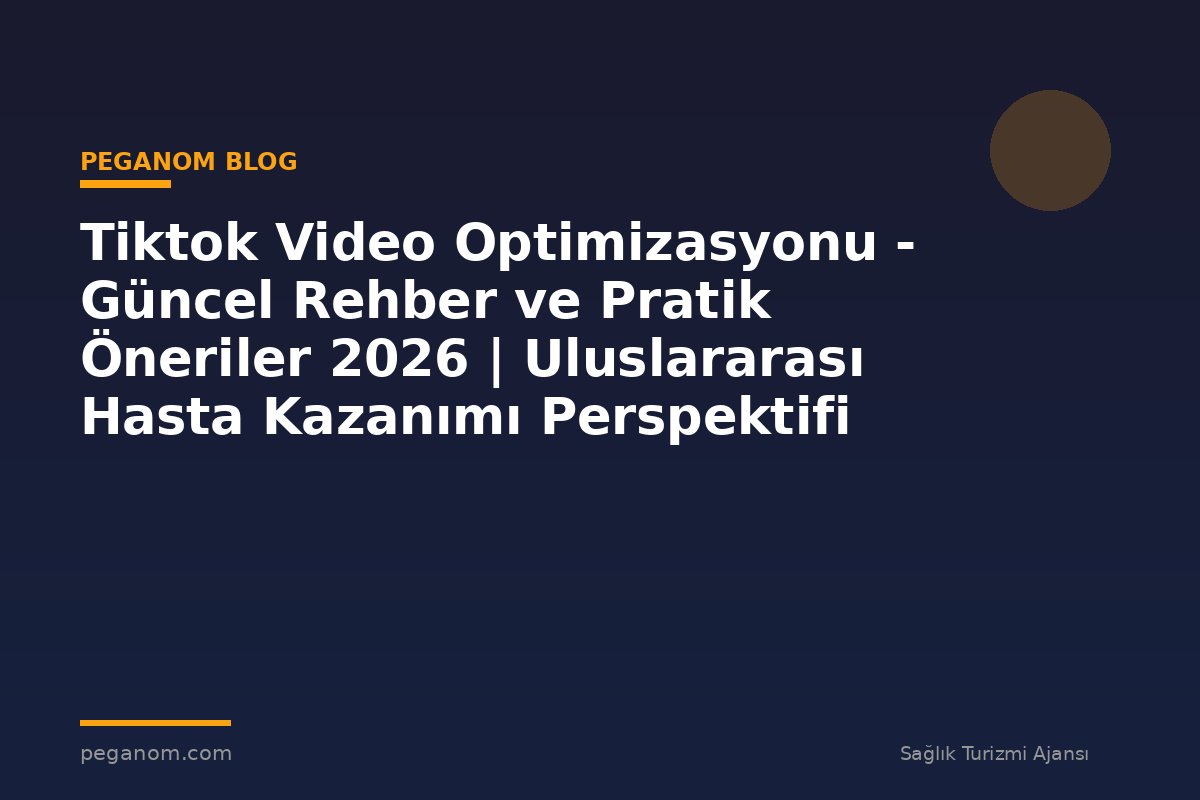 Tiktok Video Optimizasyonu - Güncel Rehber ve Pratik Öneriler 2026 | Uluslararası Hasta Kazanımı Perspektifi