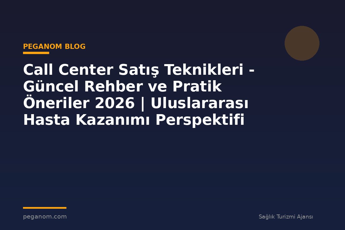 Call Center Satış Teknikleri - Güncel Rehber ve Pratik Öneriler 2026 | Uluslararası Hasta Kazanımı Perspektifi