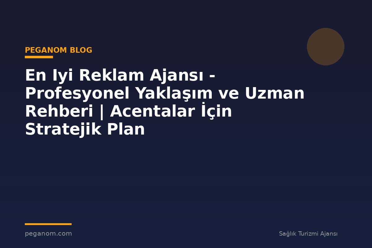 En Iyi Reklam Ajansı - Profesyonel Yaklaşım ve Uzman Rehberi | Acentalar İçin Stratejik Plan