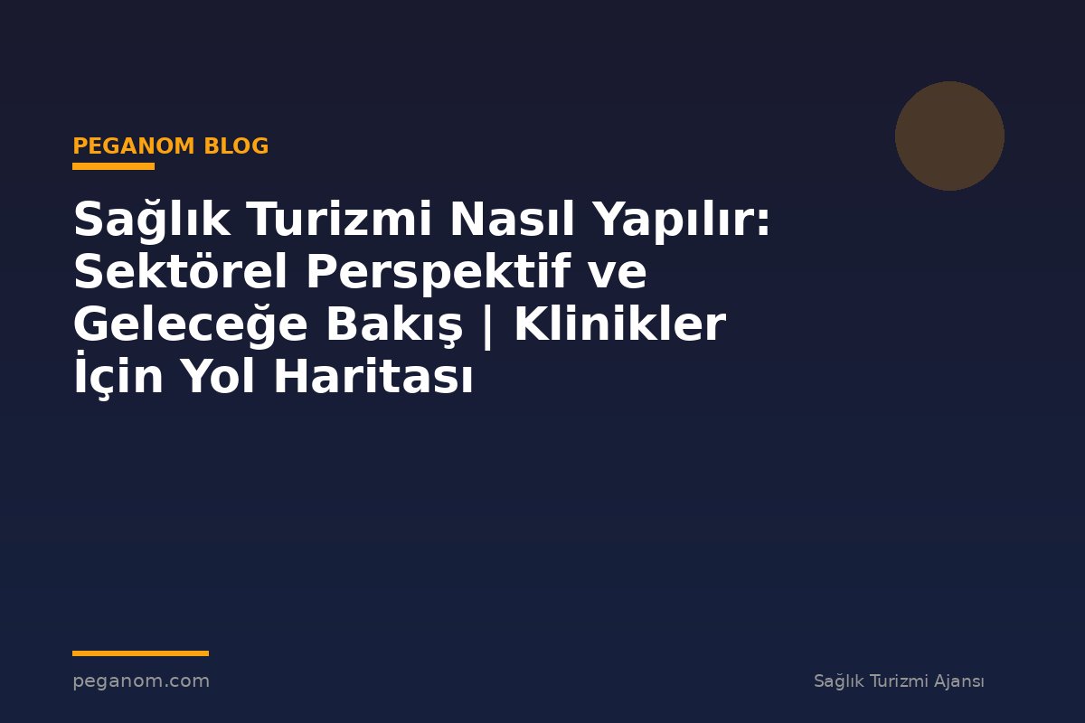 Sağlık Turizmi Nasıl Yapılır: Sektörel Perspektif ve Geleceğe Bakış | Klinikler İçin Yol Haritası