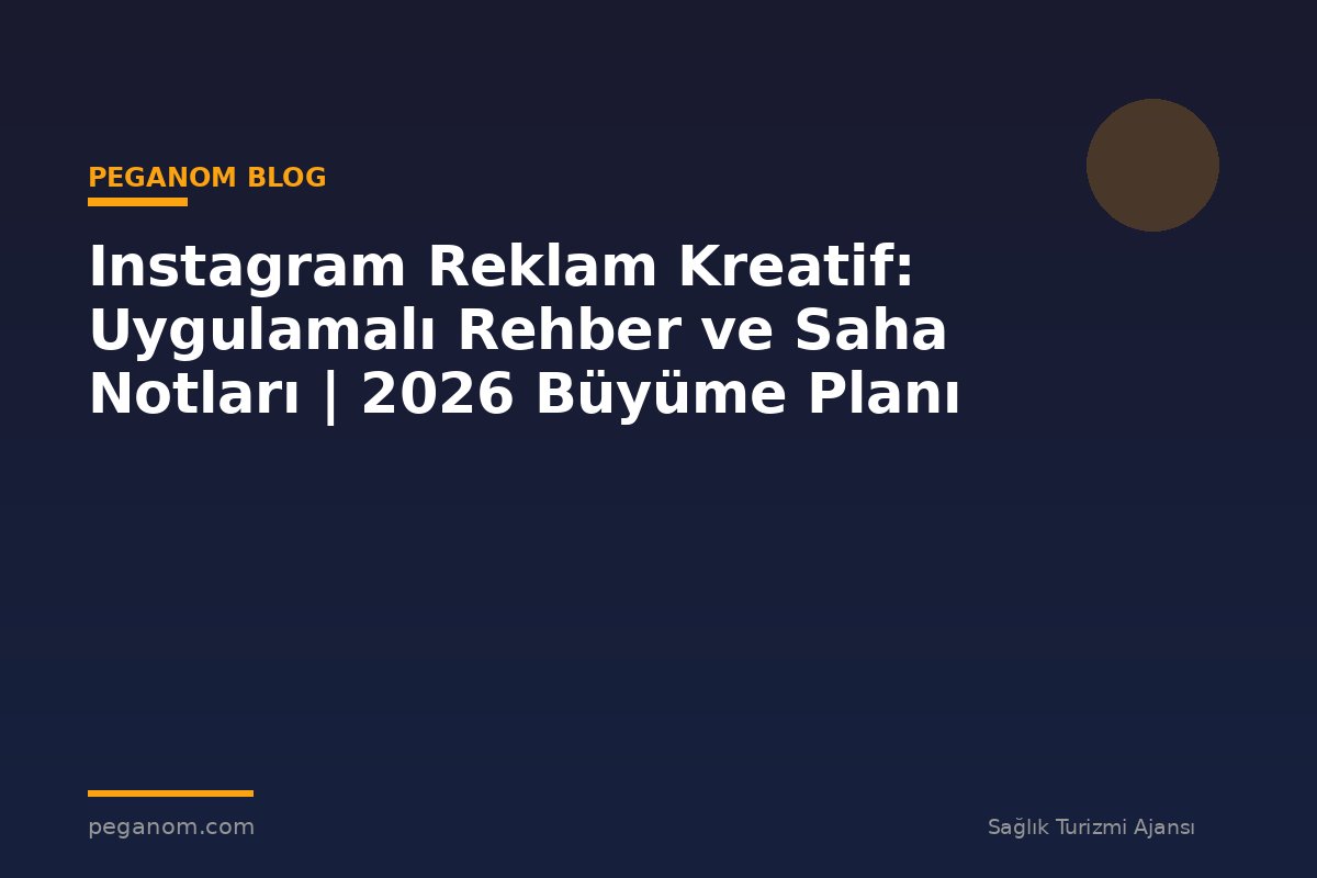 Instagram Reklam Kreatif: Uygulamalı Rehber ve Saha Notları | 2026 Büyüme Planı