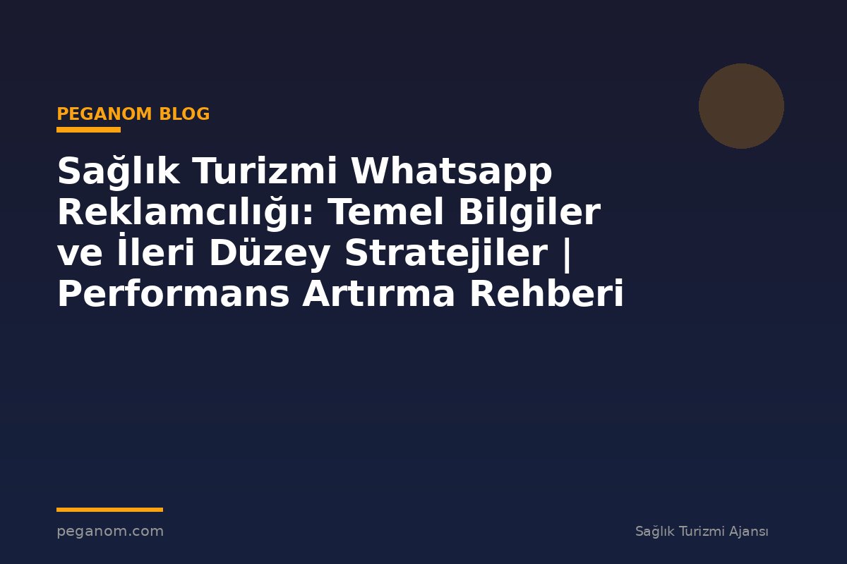 Sağlık Turizmi Whatsapp Reklamcılığı: Temel Bilgiler ve İleri Düzey Stratejiler | Performans Artırma Rehberi