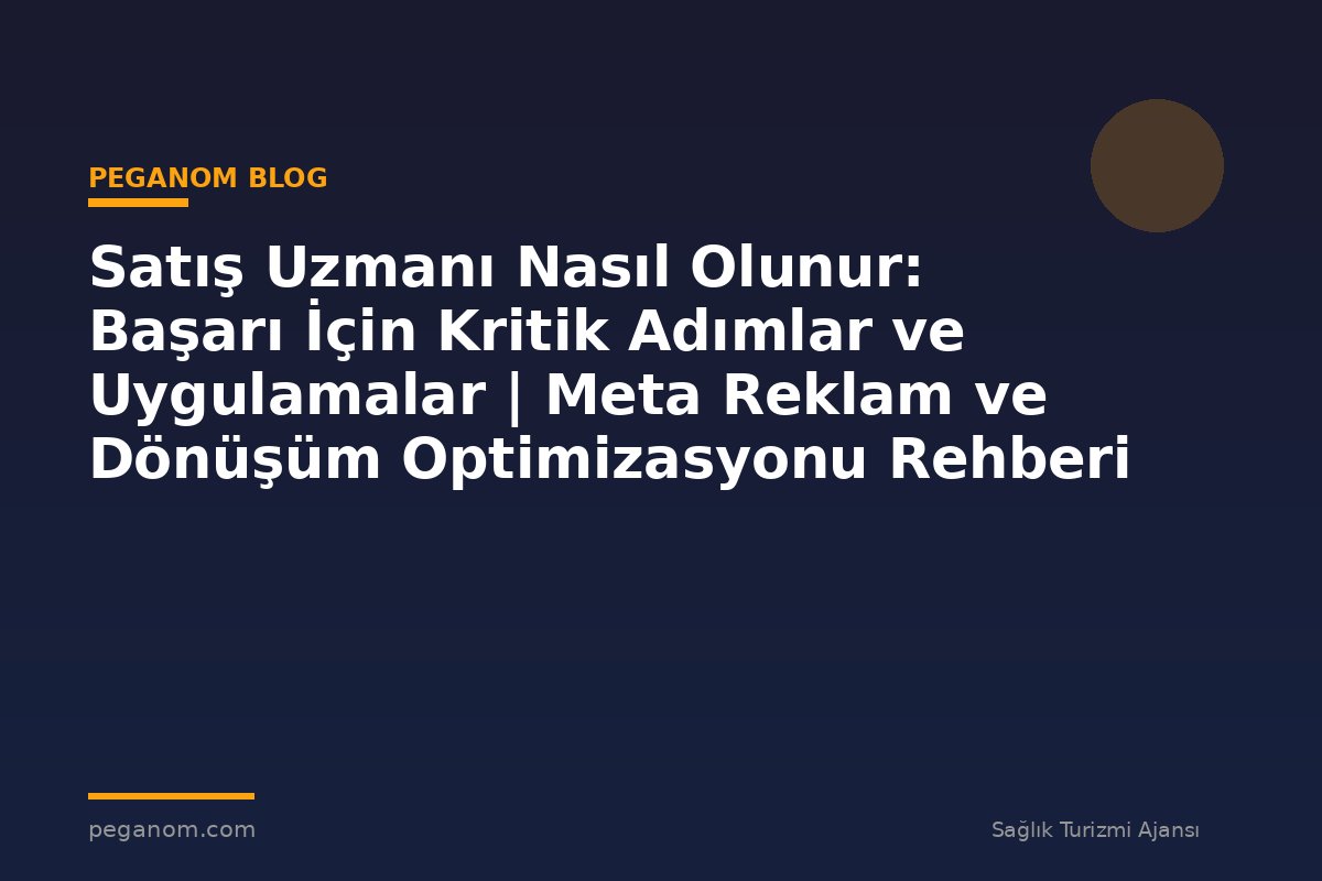Satış Uzmanı Nasıl Olunur: Başarı İçin Kritik Adımlar ve Uygulamalar | Meta Reklam ve Dönüşüm Optimizasyonu Rehberi