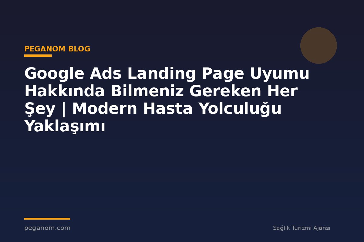 Google Ads Landing Page Uyumu Hakkında Bilmeniz Gereken Her Şey | Modern Hasta Yolculuğu Yaklaşımı