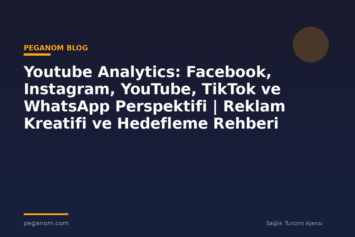 Youtube Analytics: Facebook, Instagram, YouTube, TikTok ve WhatsApp Perspektifi | Reklam Kreatifi ve Hedefleme Rehberi
