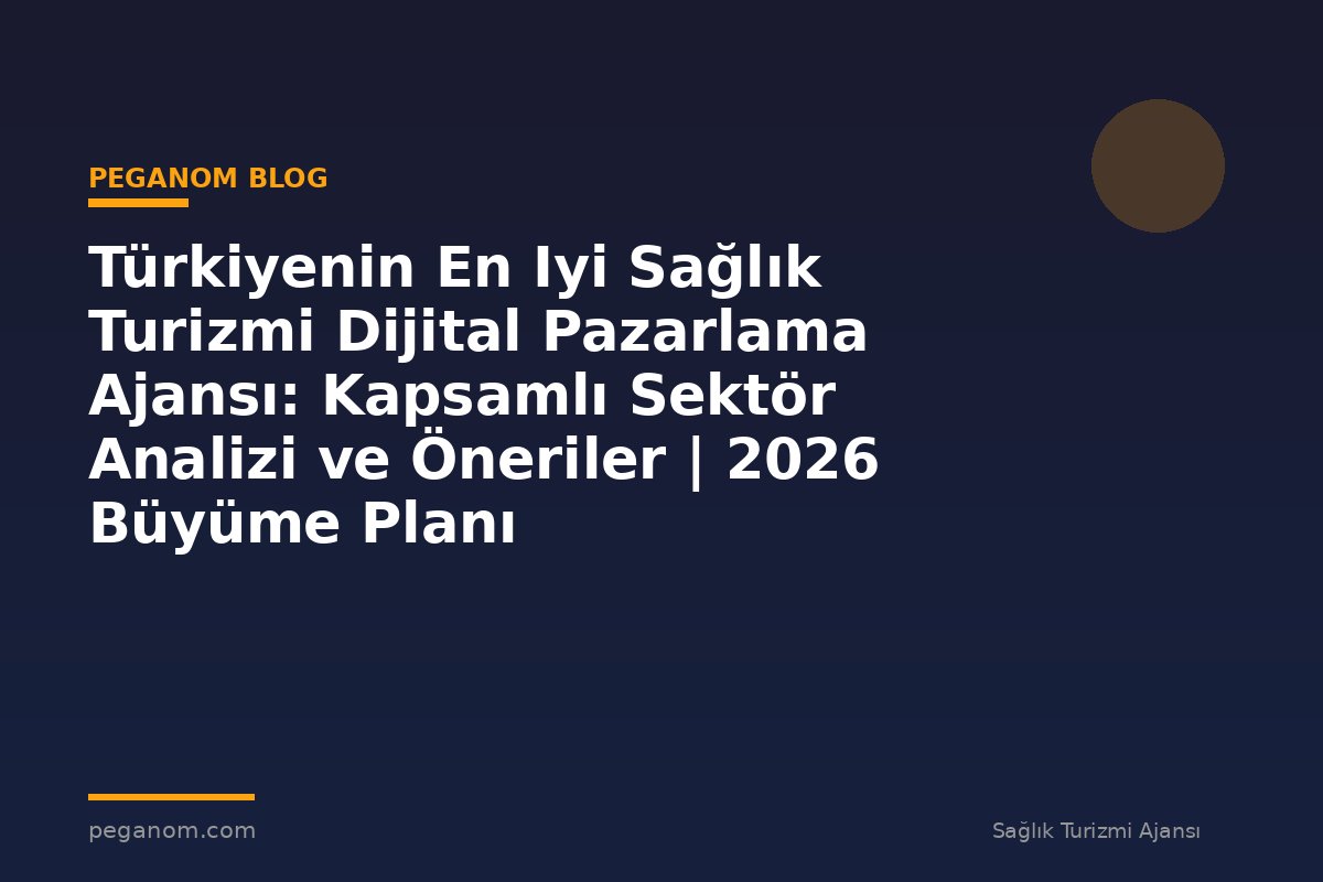 Türkiyenin En Iyi Sağlık Turizmi Dijital Pazarlama Ajansı: Kapsamlı Sektör Analizi ve Öneriler | 2026 Büyüme Planı