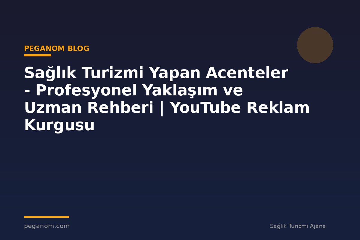 Sağlık Turizmi Yapan Acenteler - Profesyonel Yaklaşım ve Uzman Rehberi | YouTube Reklam Kurgusu