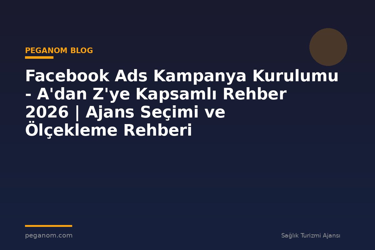 Facebook Ads Kampanya Kurulumu - A'dan Z'ye Kapsamlı Rehber 2026 | Ajans Seçimi ve Ölçekleme Rehberi