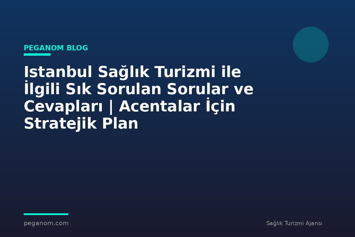 Istanbul Sağlık Turizmi ile İlgili Sık Sorulan Sorular ve Cevapları | Acentalar İçin Stratejik Plan