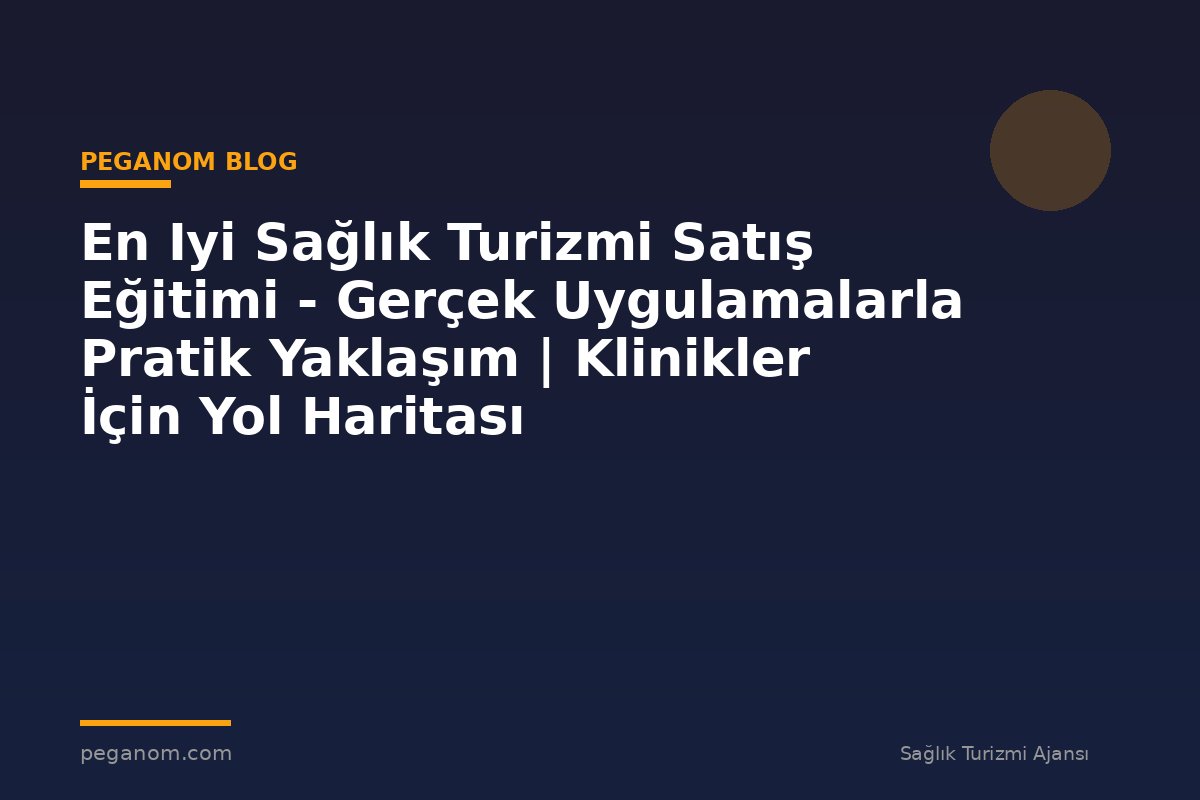 En Iyi Sağlık Turizmi Satış Eğitimi - Gerçek Uygulamalarla Pratik Yaklaşım | Klinikler İçin Yol Haritası