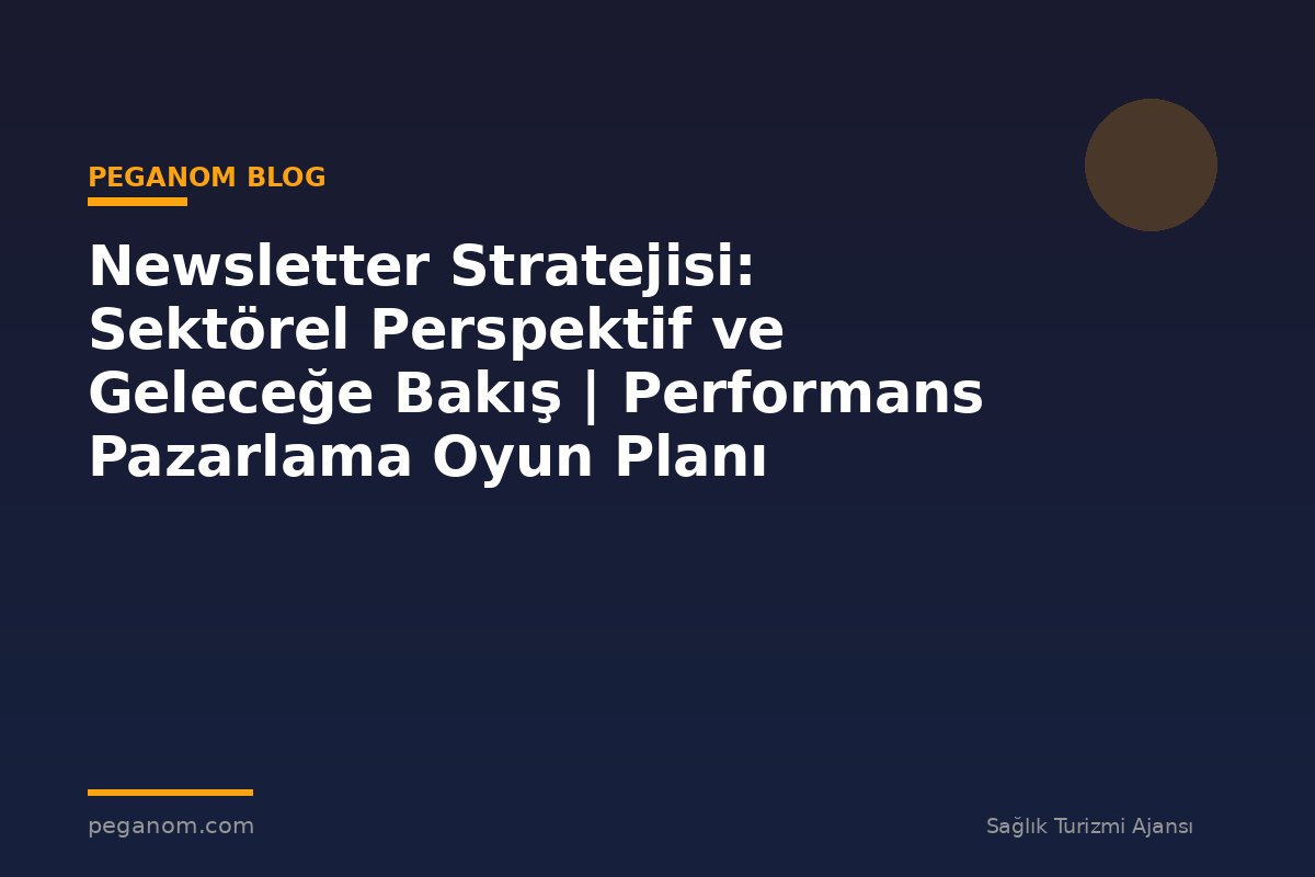 Newsletter Stratejisi: Sektörel Perspektif ve Geleceğe Bakış | Performans Pazarlama Oyun Planı