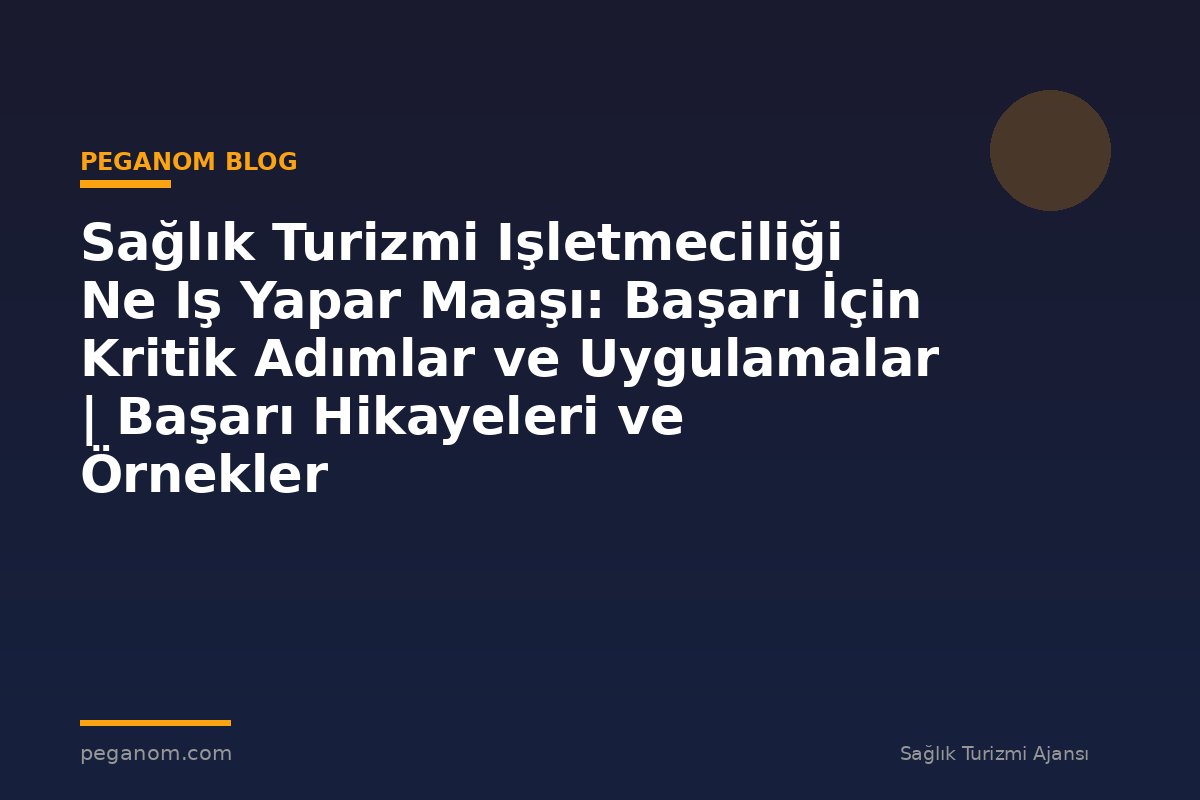 Sağlık Turizmi Işletmeciliği Ne Iş Yapar Maaşı: Başarı İçin Kritik Adımlar ve Uygulamalar | Başarı Hikayeleri ve Örnekler