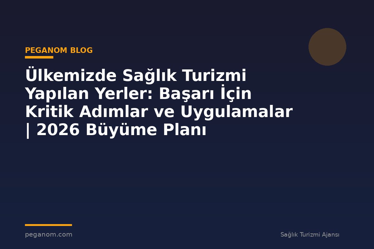 Ülkemizde Sağlık Turizmi Yapılan Yerler: Başarı İçin Kritik Adımlar ve Uygulamalar | 2026 Büyüme Planı