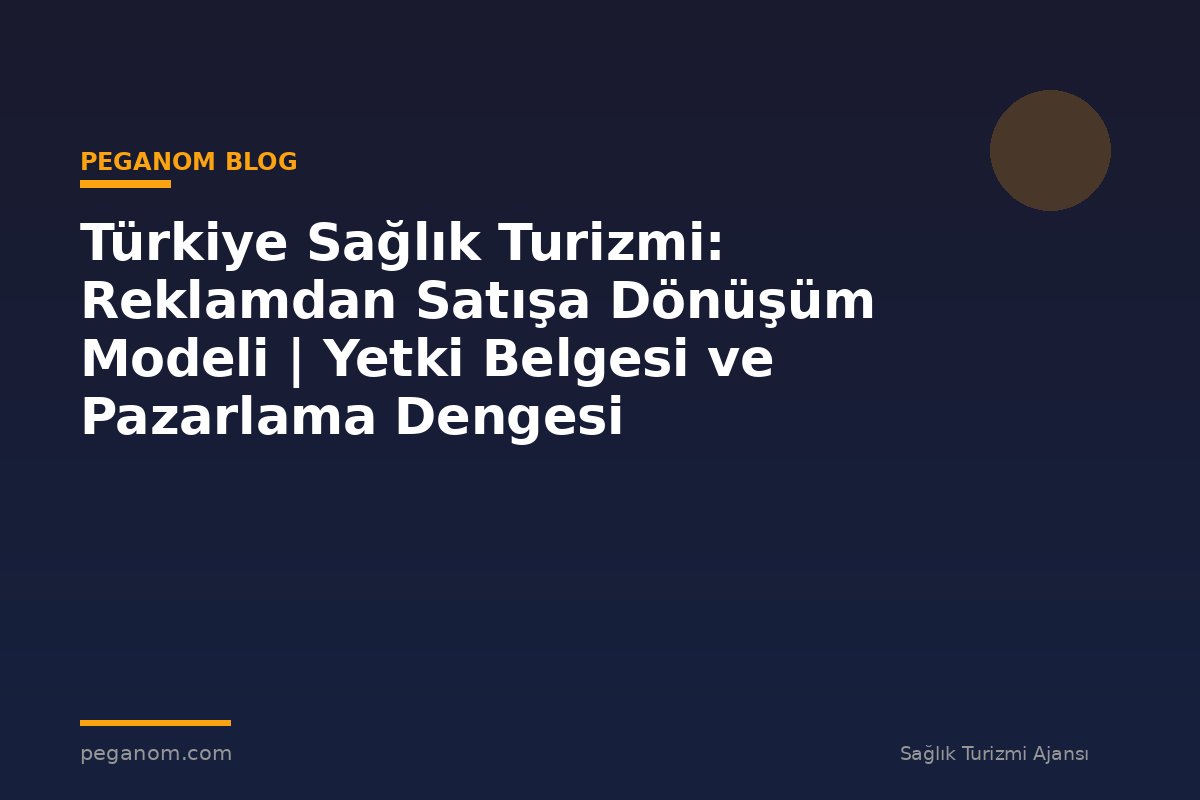 Türkiye Sağlık Turizmi: Reklamdan Satışa Dönüşüm Modeli | Yetki Belgesi ve Pazarlama Dengesi