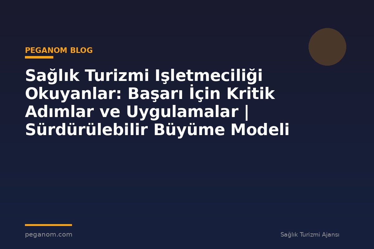 Sağlık Turizmi Işletmeciliği Okuyanlar: Başarı İçin Kritik Adımlar ve Uygulamalar | Sürdürülebilir Büyüme Modeli