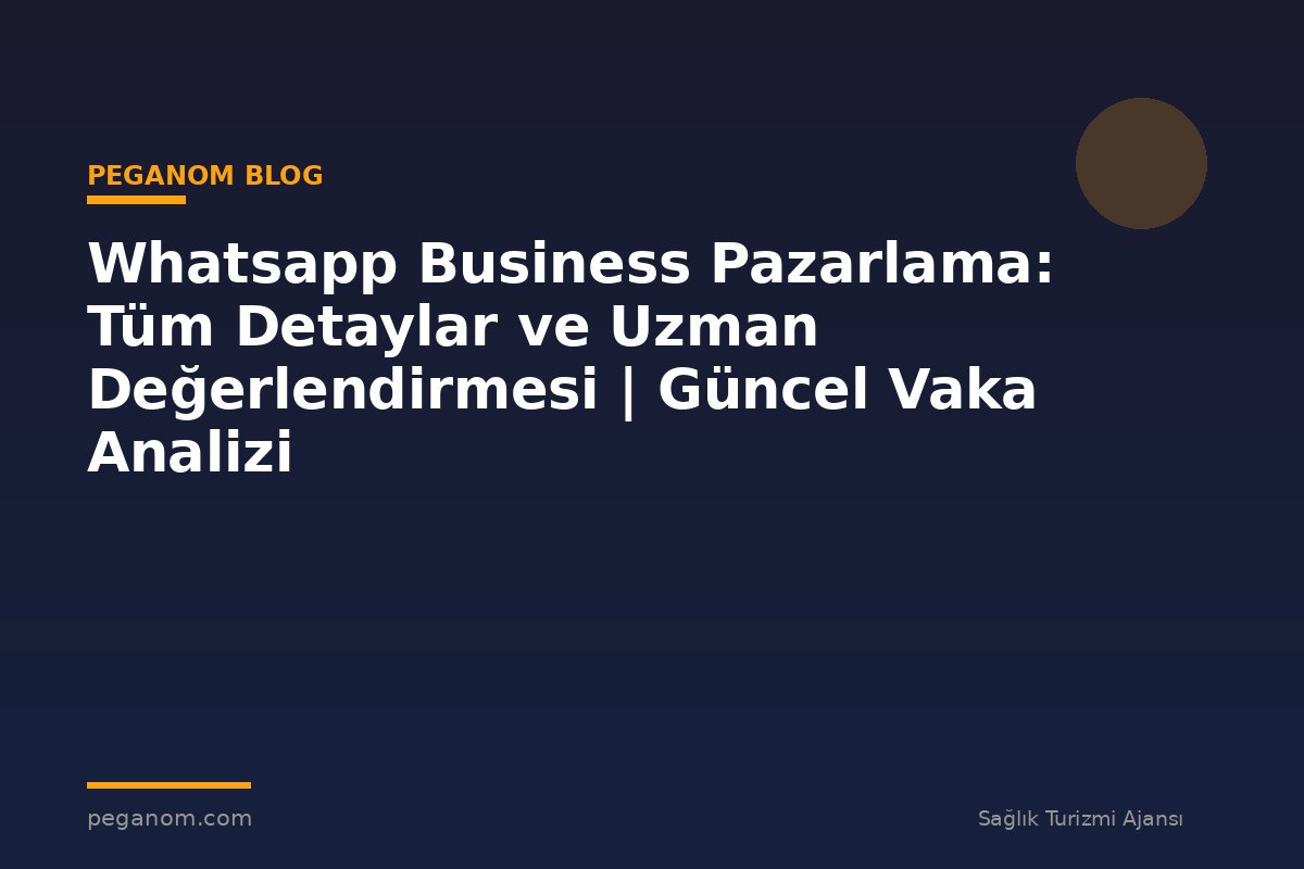 Whatsapp Business Pazarlama: Tüm Detaylar ve Uzman Değerlendirmesi | Güncel Vaka Analizi