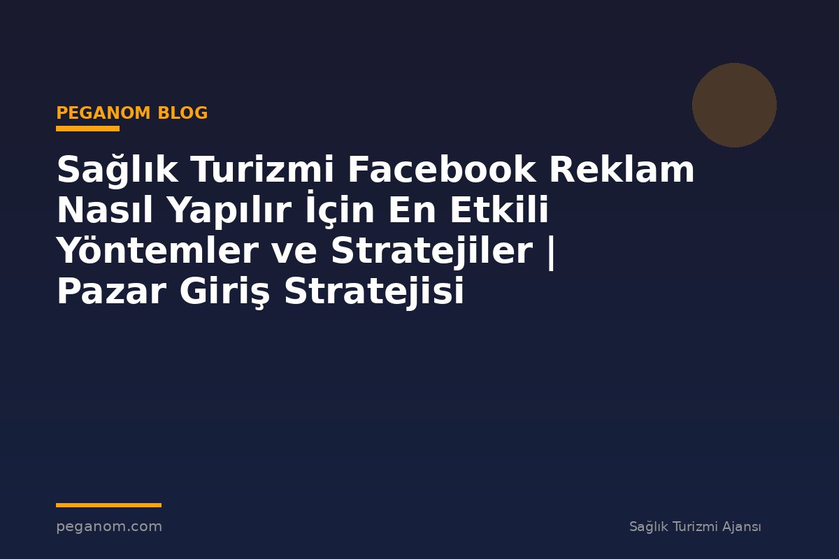 Sağlık Turizmi Facebook Reklam Nasıl Yapılır İçin En Etkili Yöntemler ve Stratejiler | Pazar Giriş Stratejisi