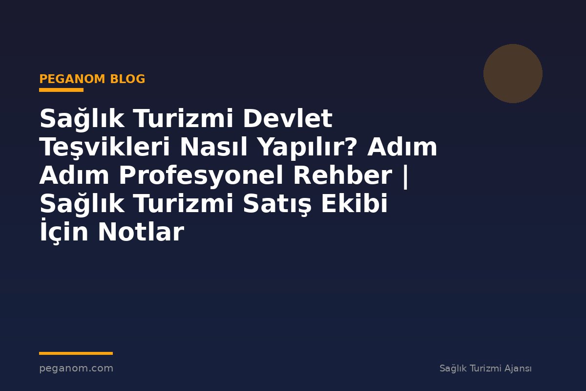 Sağlık Turizmi Devlet Teşvikleri Nasıl Yapılır? Adım Adım Profesyonel Rehber | Sağlık Turizmi Satış Ekibi İçin Notlar