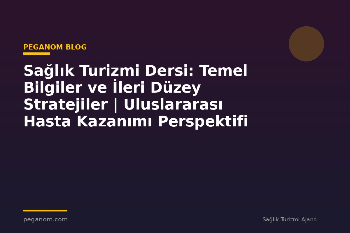 Sağlık Turizmi Dersi: Temel Bilgiler ve İleri Düzey Stratejiler | Uluslararası Hasta Kazanımı Perspektifi