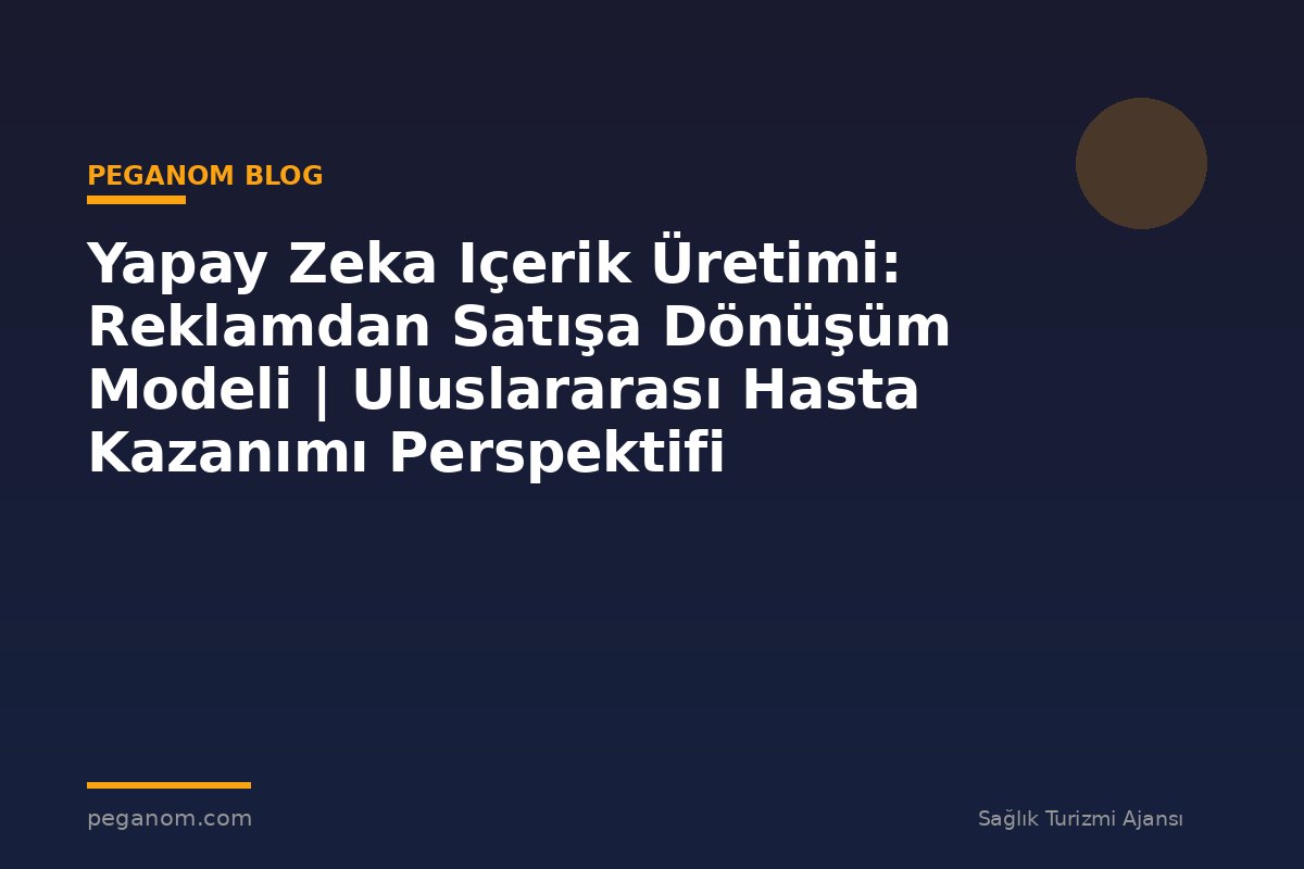 Yapay Zeka Içerik Üretimi: Reklamdan Satışa Dönüşüm Modeli | Uluslararası Hasta Kazanımı Perspektifi