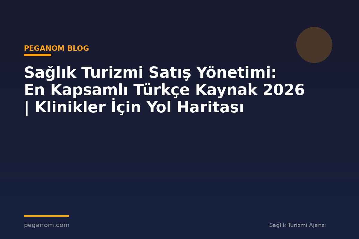 Sağlık Turizmi Satış Yönetimi: En Kapsamlı Türkçe Kaynak 2026 | Klinikler İçin Yol Haritası