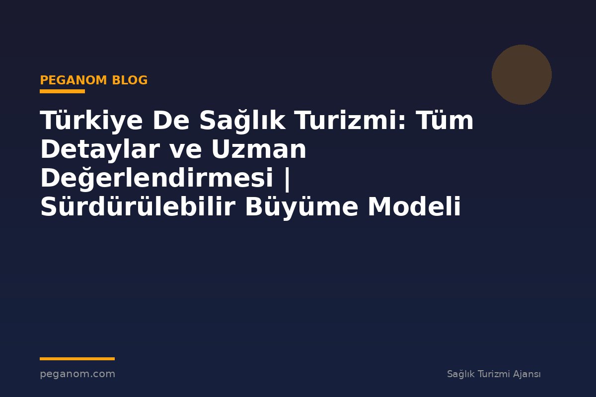 Türkiye De Sağlık Turizmi: Tüm Detaylar ve Uzman Değerlendirmesi | Sürdürülebilir Büyüme Modeli