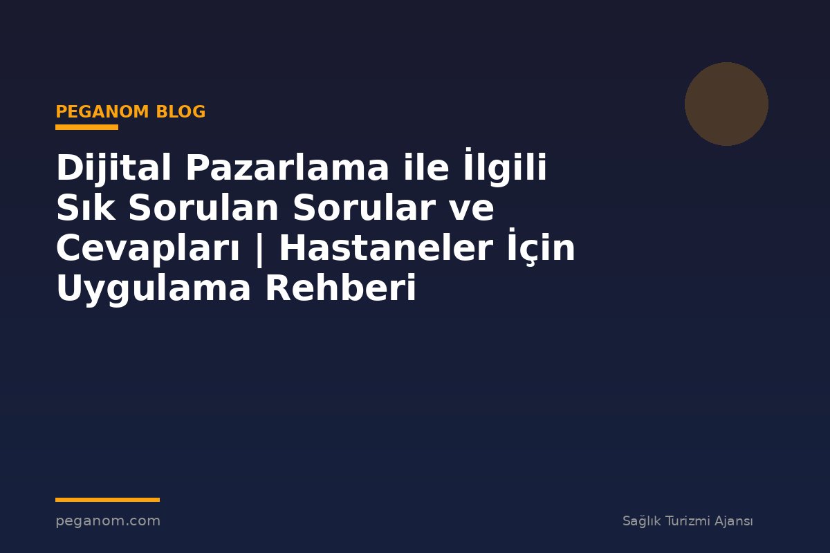 Dijital Pazarlama ile İlgili Sık Sorulan Sorular ve Cevapları | Hastaneler İçin Uygulama Rehberi