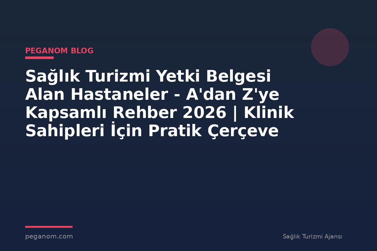 Sağlık Turizmi Yetki Belgesi Alan Hastaneler - A'dan Z'ye Kapsamlı Rehber 2026 | Klinik Sahipleri İçin Pratik Çerçeve