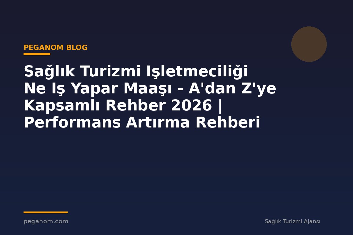 Sağlık Turizmi Işletmeciliği Ne Iş Yapar Maaşı - A'dan Z'ye Kapsamlı Rehber 2026 | Performans Artırma Rehberi