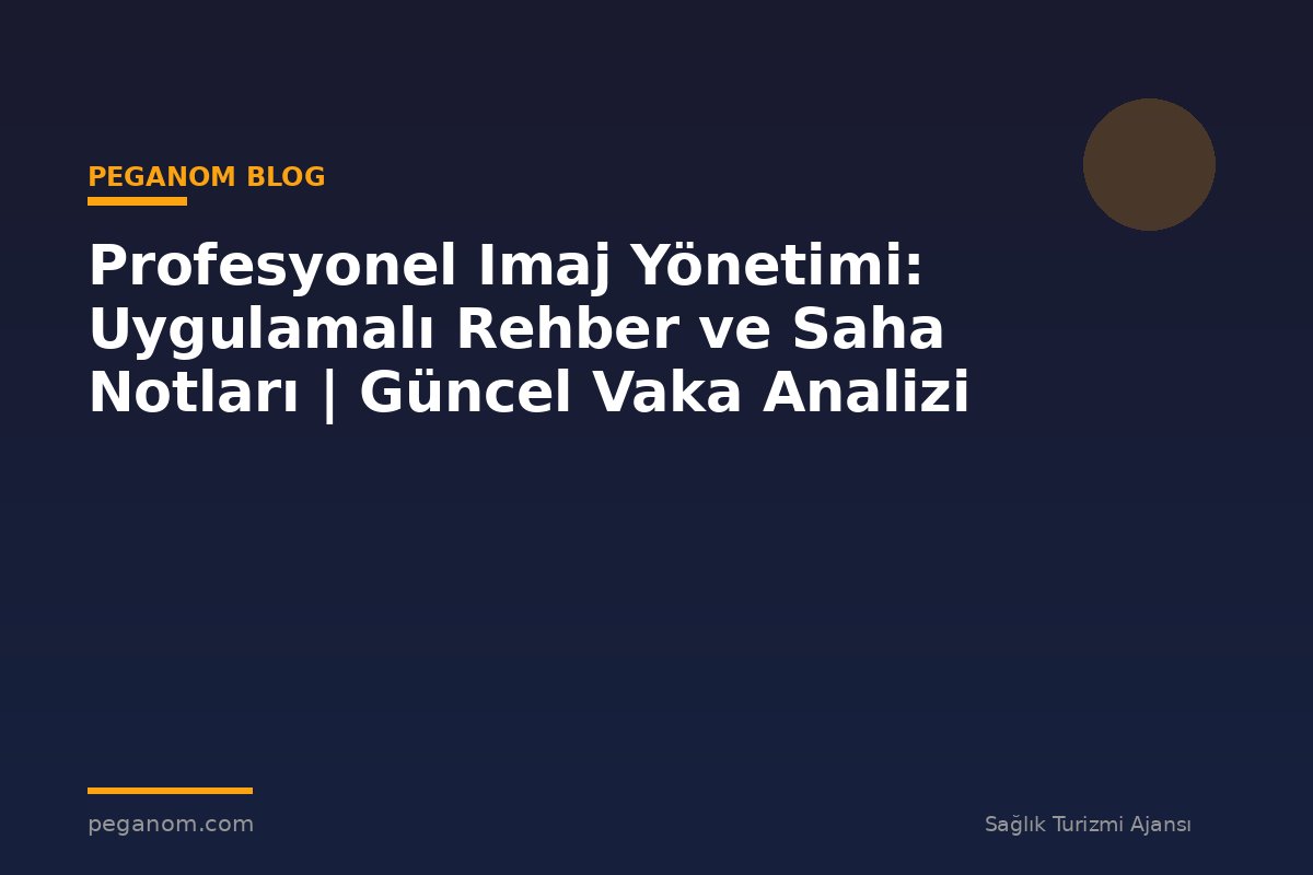 Profesyonel Imaj Yönetimi: Uygulamalı Rehber ve Saha Notları | Güncel Vaka Analizi