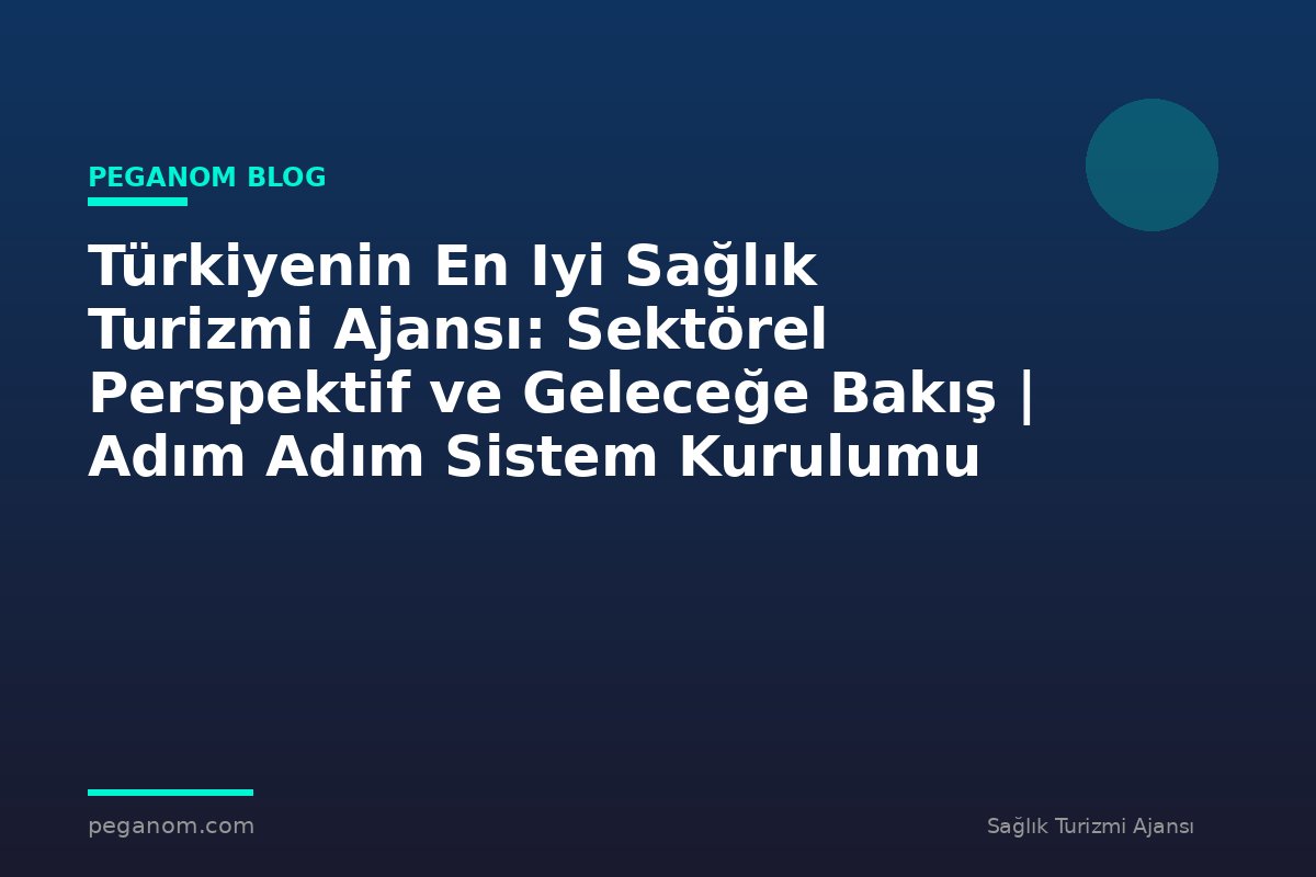 Türkiyenin En Iyi Sağlık Turizmi Ajansı: Sektörel Perspektif ve Geleceğe Bakış | Adım Adım Sistem Kurulumu