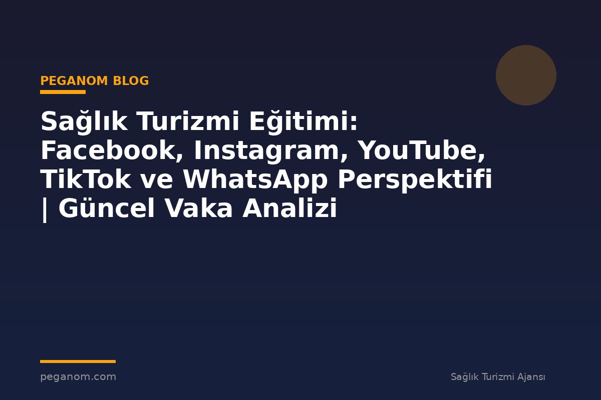 Sağlık Turizmi Eğitimi: Facebook, Instagram, YouTube, TikTok ve WhatsApp Perspektifi | Güncel Vaka Analizi