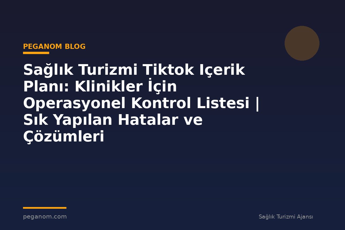 Sağlık Turizmi Tiktok Içerik Planı: Klinikler İçin Operasyonel Kontrol Listesi | Sık Yapılan Hatalar ve Çözümleri