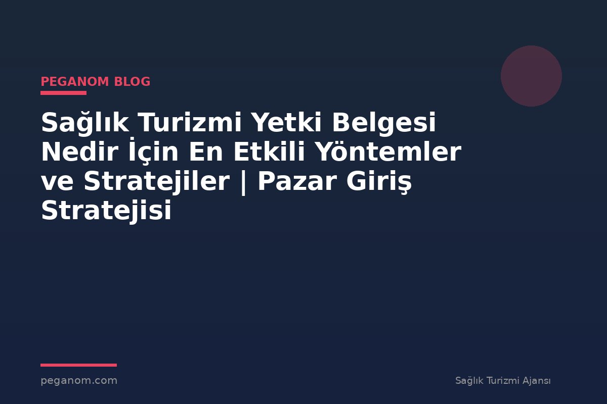 Sağlık Turizmi Yetki Belgesi Nedir İçin En Etkili Yöntemler ve Stratejiler | Pazar Giriş Stratejisi