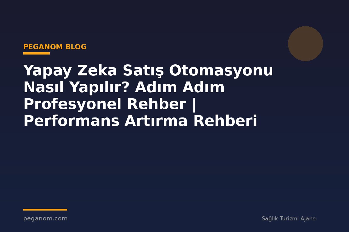 Yapay Zeka Satış Otomasyonu Nasıl Yapılır? Adım Adım Profesyonel Rehber | Performans Artırma Rehberi