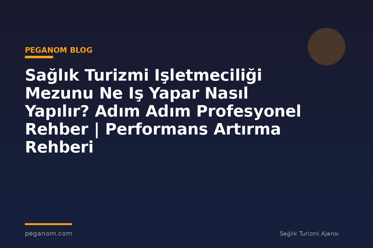 Sağlık Turizmi Işletmeciliği Mezunu Ne Iş Yapar Nasıl Yapılır? Adım Adım Profesyonel Rehber | Performans Artırma Rehberi