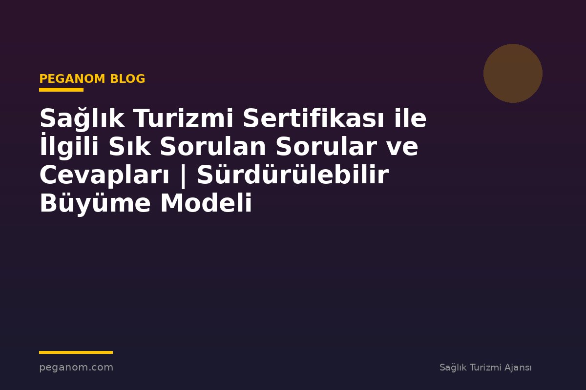 Sağlık Turizmi Sertifikası ile İlgili Sık Sorulan Sorular ve Cevapları | Sürdürülebilir Büyüme Modeli