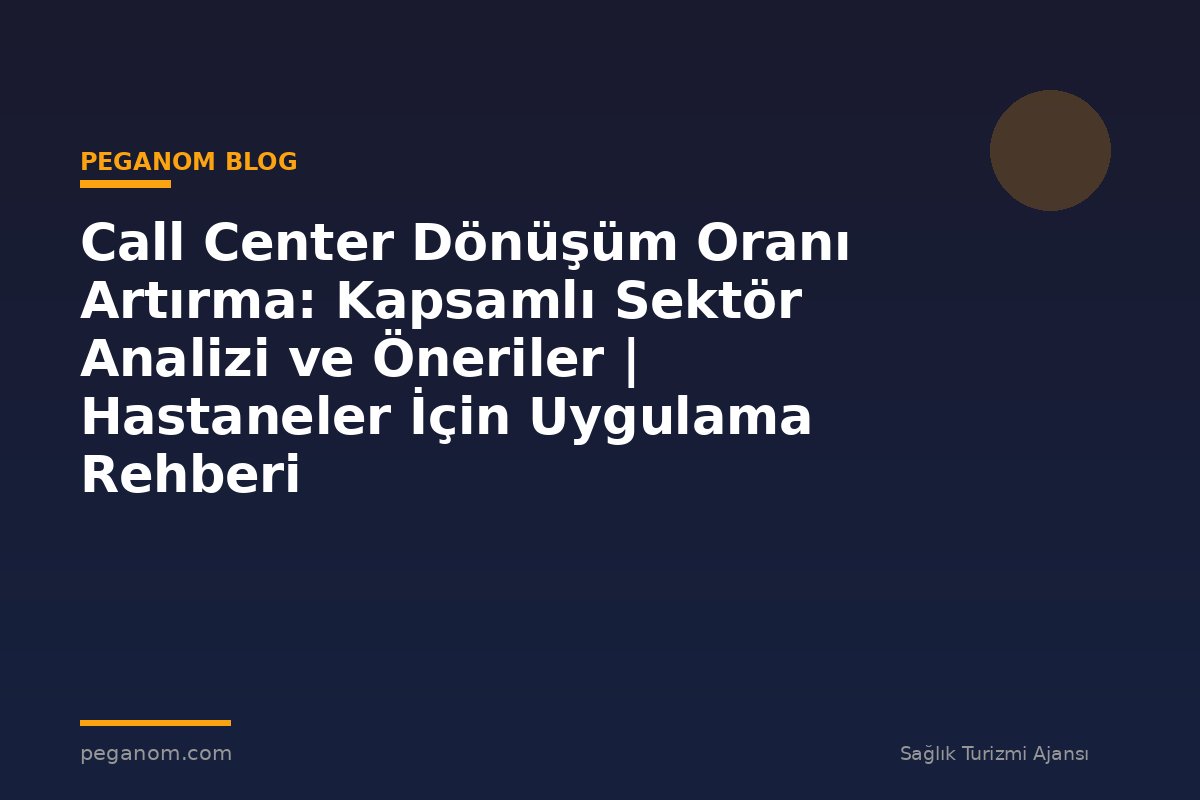 Call Center Dönüşüm Oranı Artırma: Kapsamlı Sektör Analizi ve Öneriler | Hastaneler İçin Uygulama Rehberi