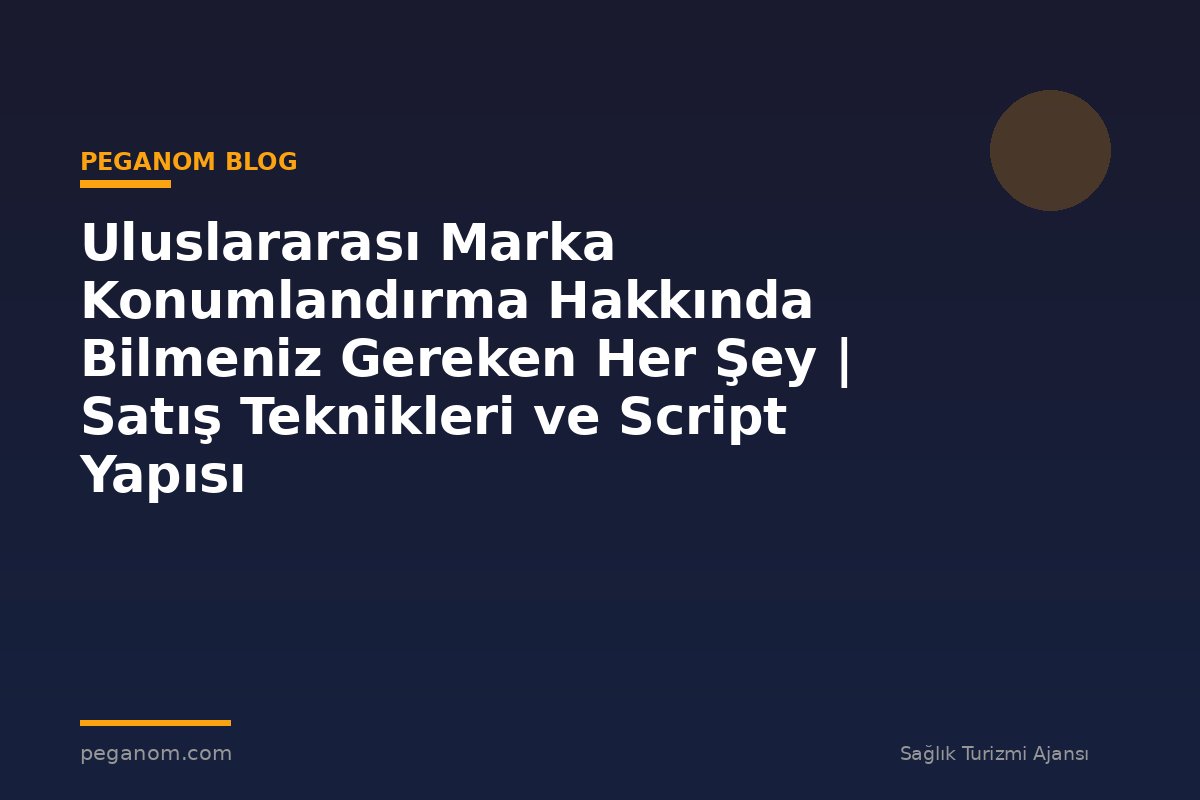 Uluslararası Marka Konumlandırma Hakkında Bilmeniz Gereken Her Şey | Satış Teknikleri ve Script Yapısı