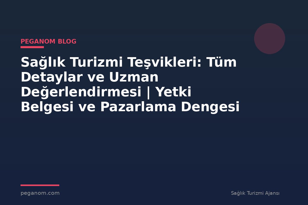 Sağlık Turizmi Teşvikleri: Tüm Detaylar ve Uzman Değerlendirmesi | Yetki Belgesi ve Pazarlama Dengesi