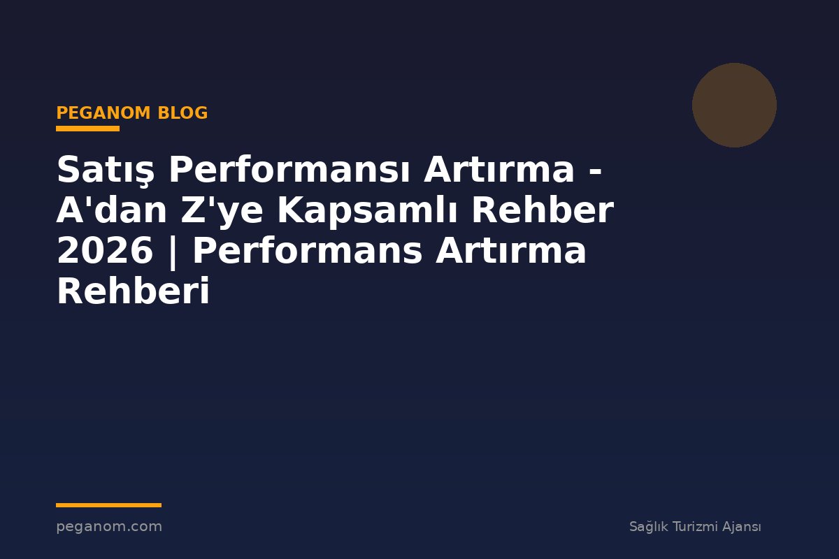 Satış Performansı Artırma - A'dan Z'ye Kapsamlı Rehber 2026 | Performans Artırma Rehberi