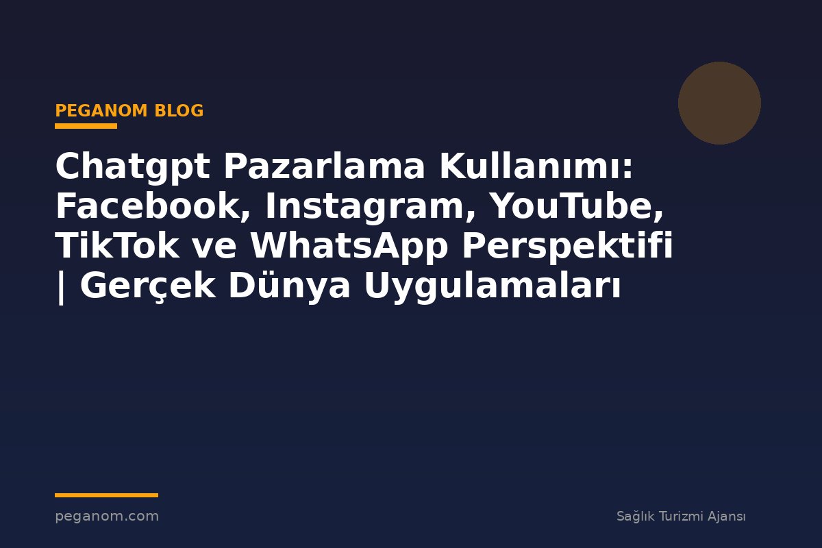 Chatgpt Pazarlama Kullanımı: Facebook, Instagram, YouTube, TikTok ve WhatsApp Perspektifi | Gerçek Dünya Uygulamaları