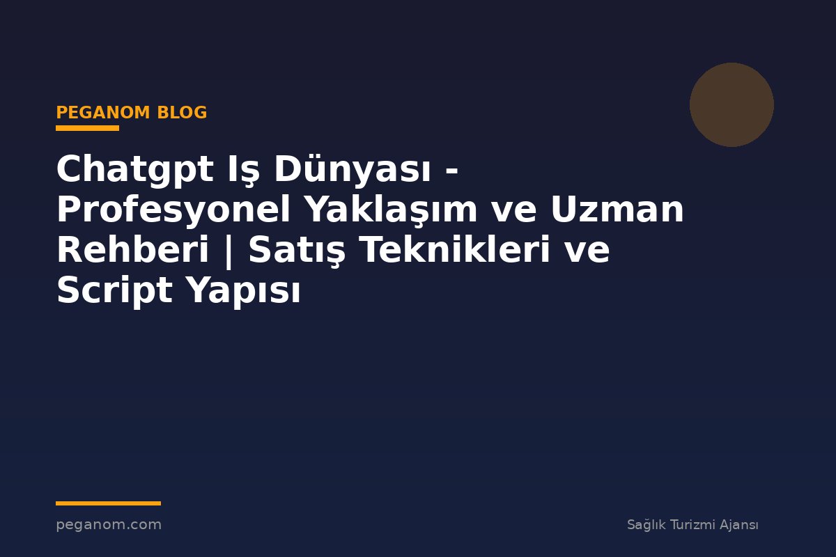 Chatgpt Iş Dünyası - Profesyonel Yaklaşım ve Uzman Rehberi | Satış Teknikleri ve Script Yapısı