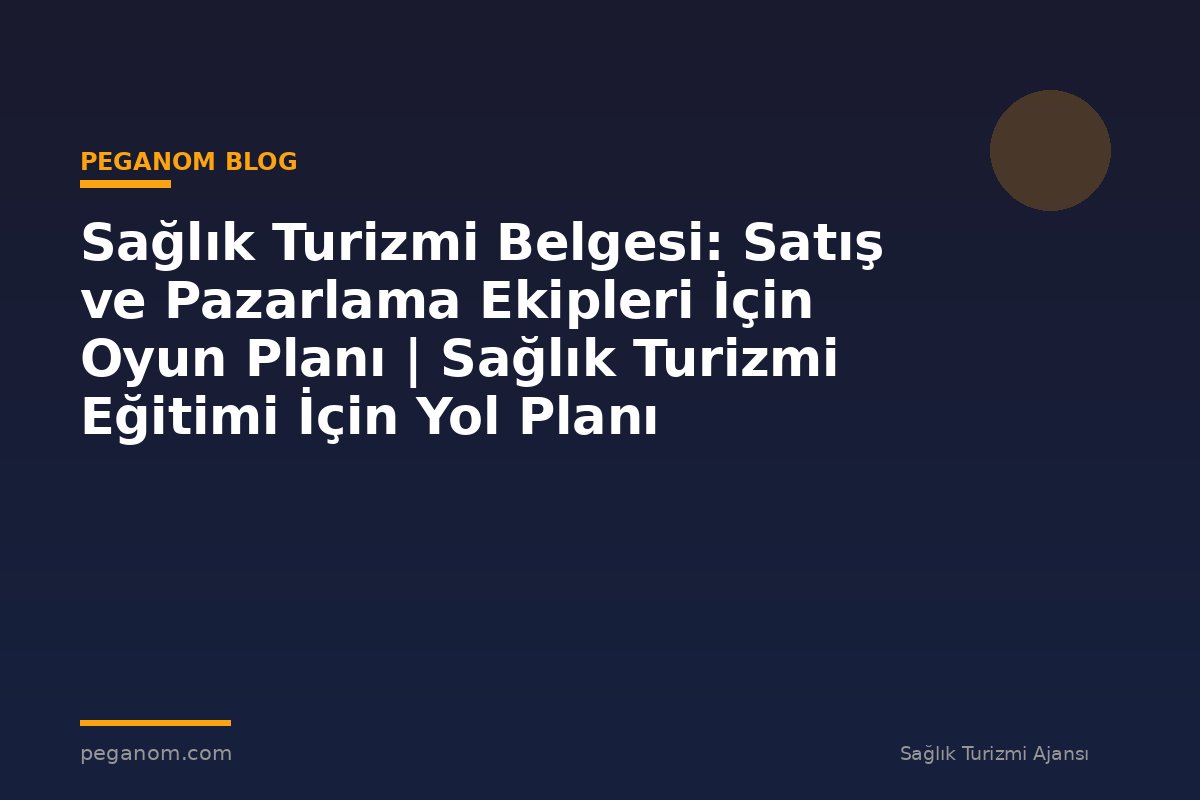 Sağlık Turizmi Belgesi: Satış ve Pazarlama Ekipleri İçin Oyun Planı | Sağlık Turizmi Eğitimi İçin Yol Planı